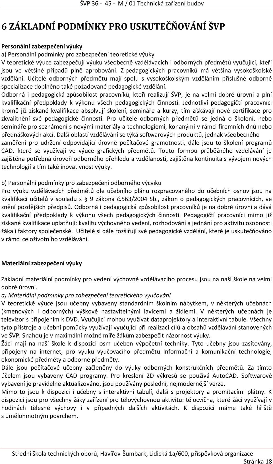 Učitelé odborných předmětů mají spolu s vysokoškolským vzděláním příslušné odborné specializace doplněno také požadované pedagogické vzdělání.