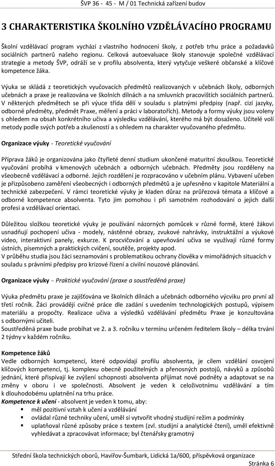 Výuka se skládá z teoretických vyučovacích předmětů realizovaných v učebnách školy, odborných učebnách a praxe je realizována ve školních dílnách a na smluvních pracovištích sociálních partnerů.