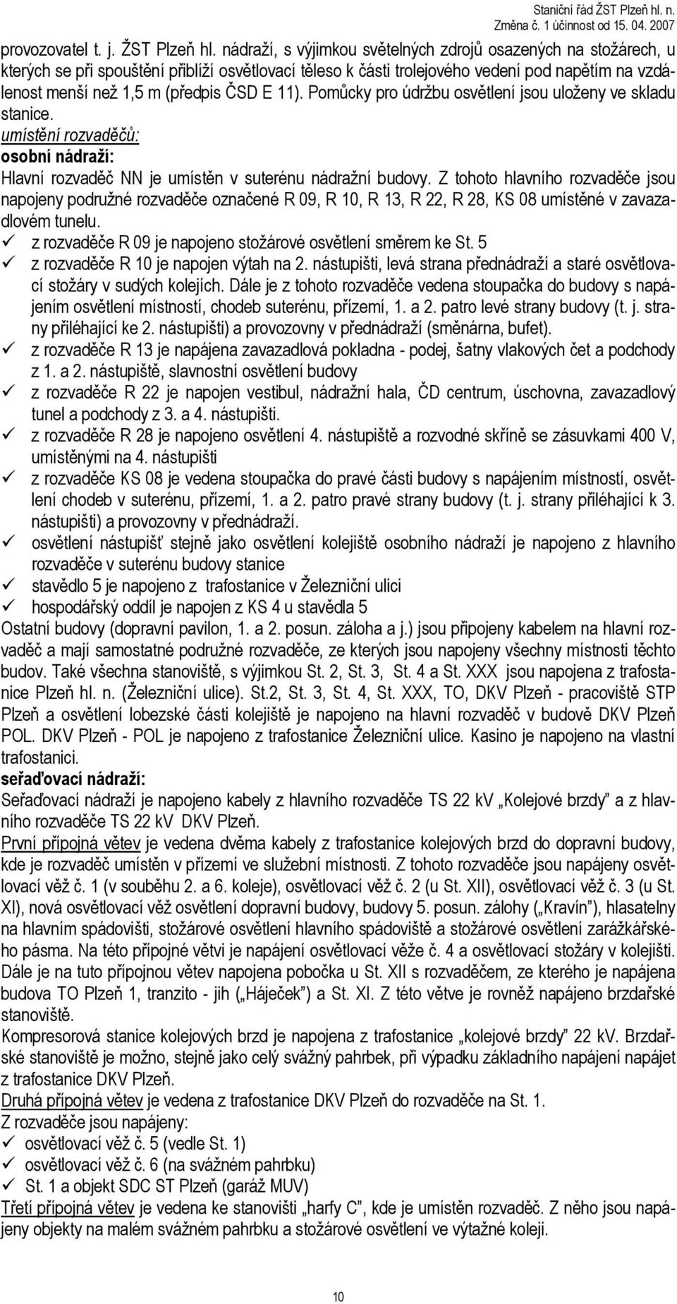 E 11). Pomůcky pro údržbu jsou uloženy ve skladu stanice. umístění rozvaděčů: osobní nádraží: Hlavní rozvaděč NN je umístěn v suterénu nádražní budovy.