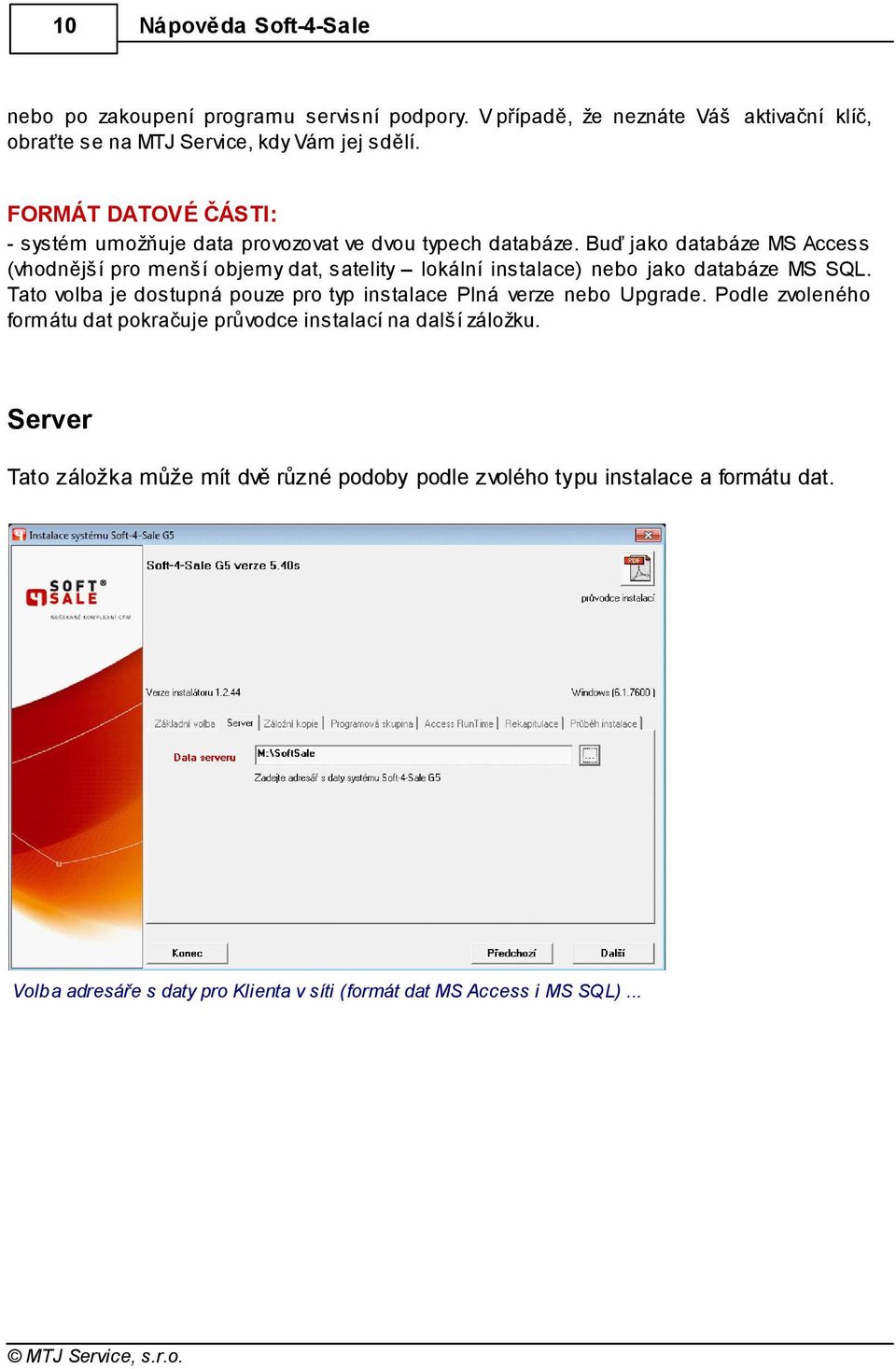 Buď jako databáze MS Access (vhodnější pro menší objemy dat, satelity lokální instalace) nebo jako databáze MS SQL.