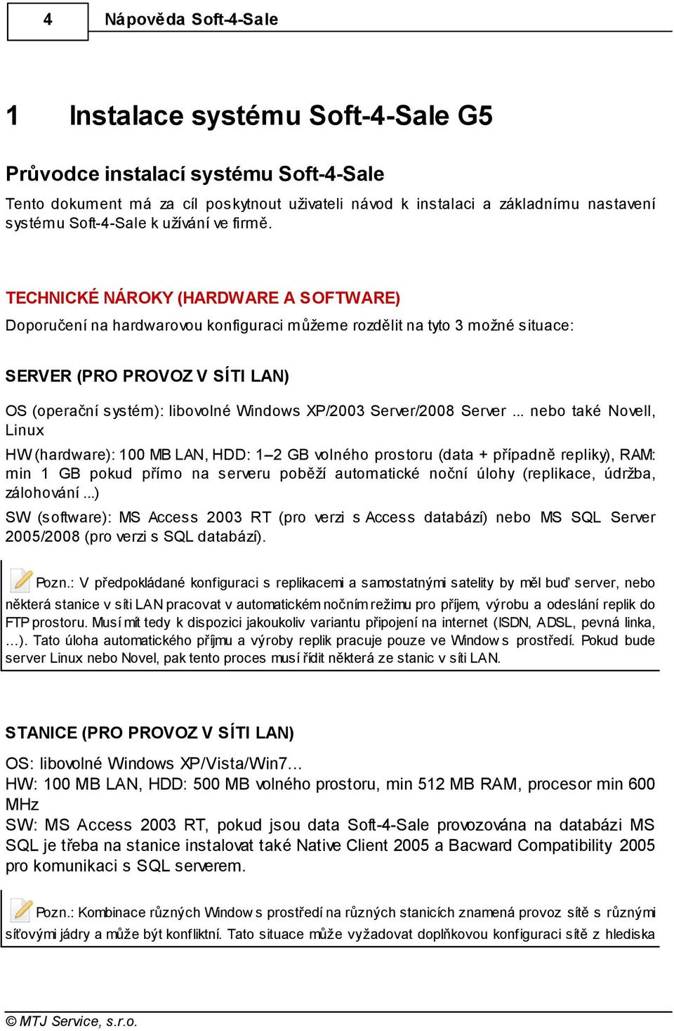 TECHNICKÉ NÁROKY (HARDWARE A SOFTWARE) Doporučení na hardwarovou konfiguraci můžeme rozdělit na tyto 3 možné situace: SERVER (PRO PROVOZ V SÍTI LAN) OS (operační systém): libovolné Windows XP/2003