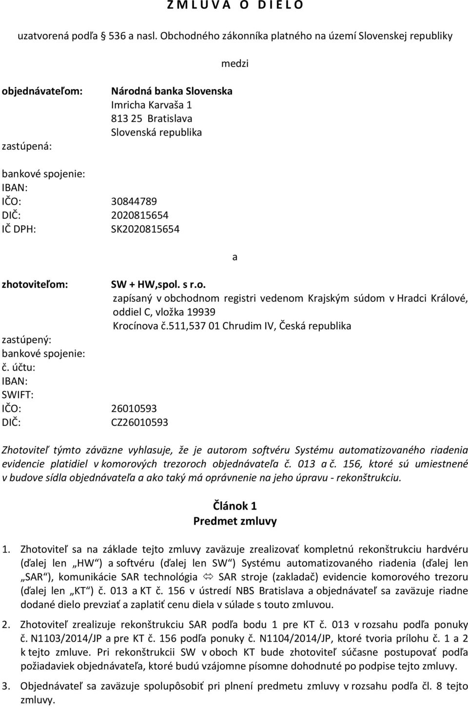 IČO: 30844789 DIČ: 2020815654 IČ DPH: SK2020815654 zhotoviteľom: zastúpený: bankové spojenie: č. účtu: IBAN: SWIFT: IČO: 26010593 DIČ: CZ26010593 a SW + HW,spol. s r.o. zapísaný v obchodnom registri vedenom Krajským súdom v Hradci Králové, oddiel C, vložka 19939 Krocínova č.