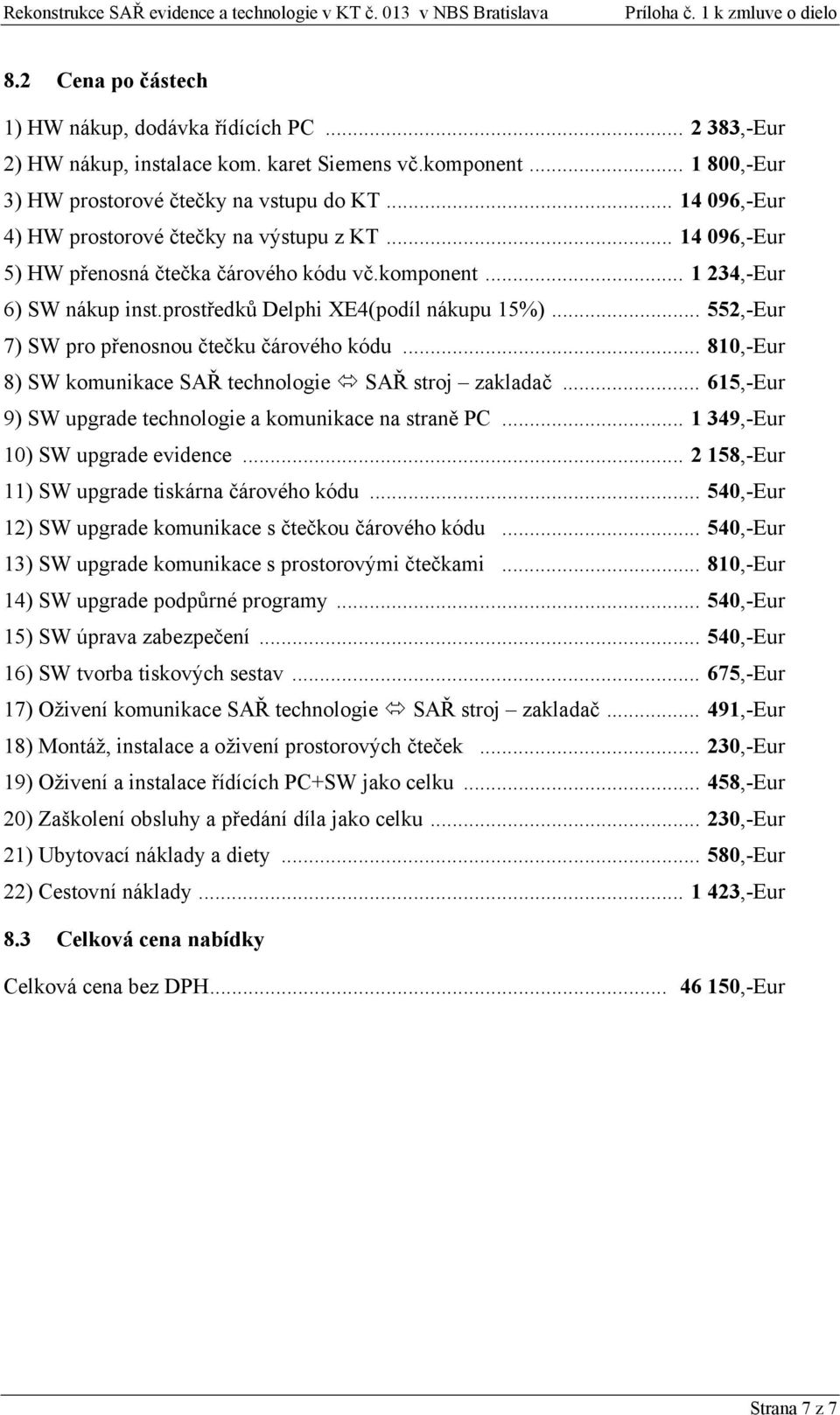 prostředků Delphi XE4(podíl nákupu 15%)... 552,-Eur 7) SW pro přenosnou čtečku čárového kódu... 810,-Eur 8) SW komunikace SAŘ technologie SAŘ stroj zakladač.