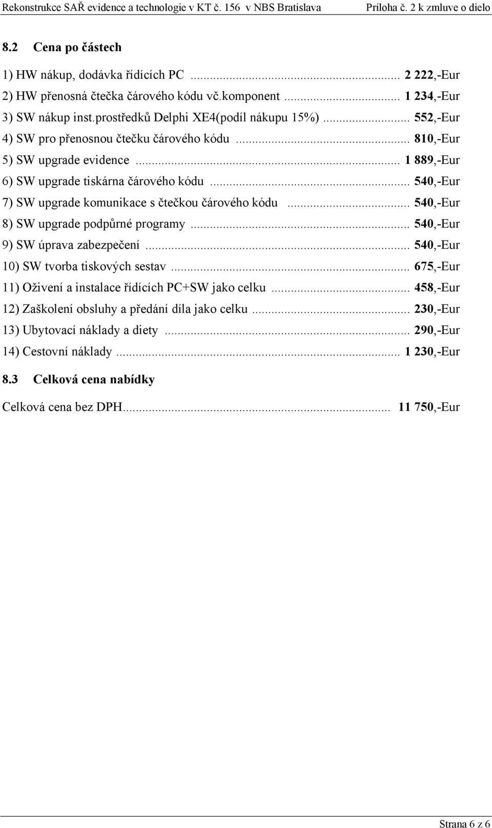 .. 810,-Eur 5) SW upgrade evidence... 1 889,-Eur 6) SW upgrade tiskárna čárového kódu... 540,-Eur 7) SW upgrade komunikace s čtečkou čárového kódu... 540,-Eur 8) SW upgrade podpůrné programy.