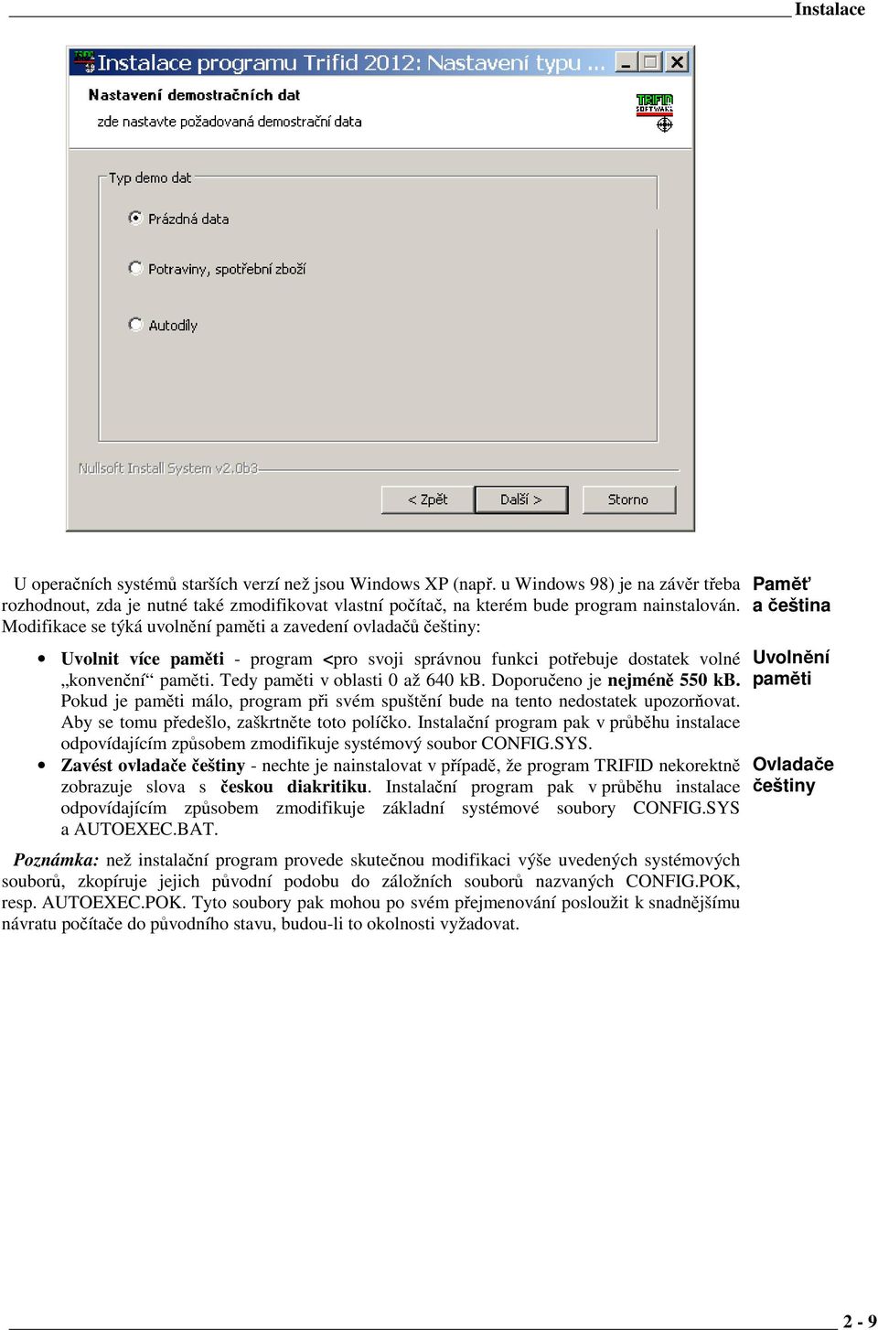 Modifikace se týká uvolnění paměti a zavedení ovladačů češtiny: Uvolnit více paměti - program <pro svoji správnou funkci potřebuje dostatek volné konvenční paměti. Tedy paměti v oblasti 0 až 640 kb.