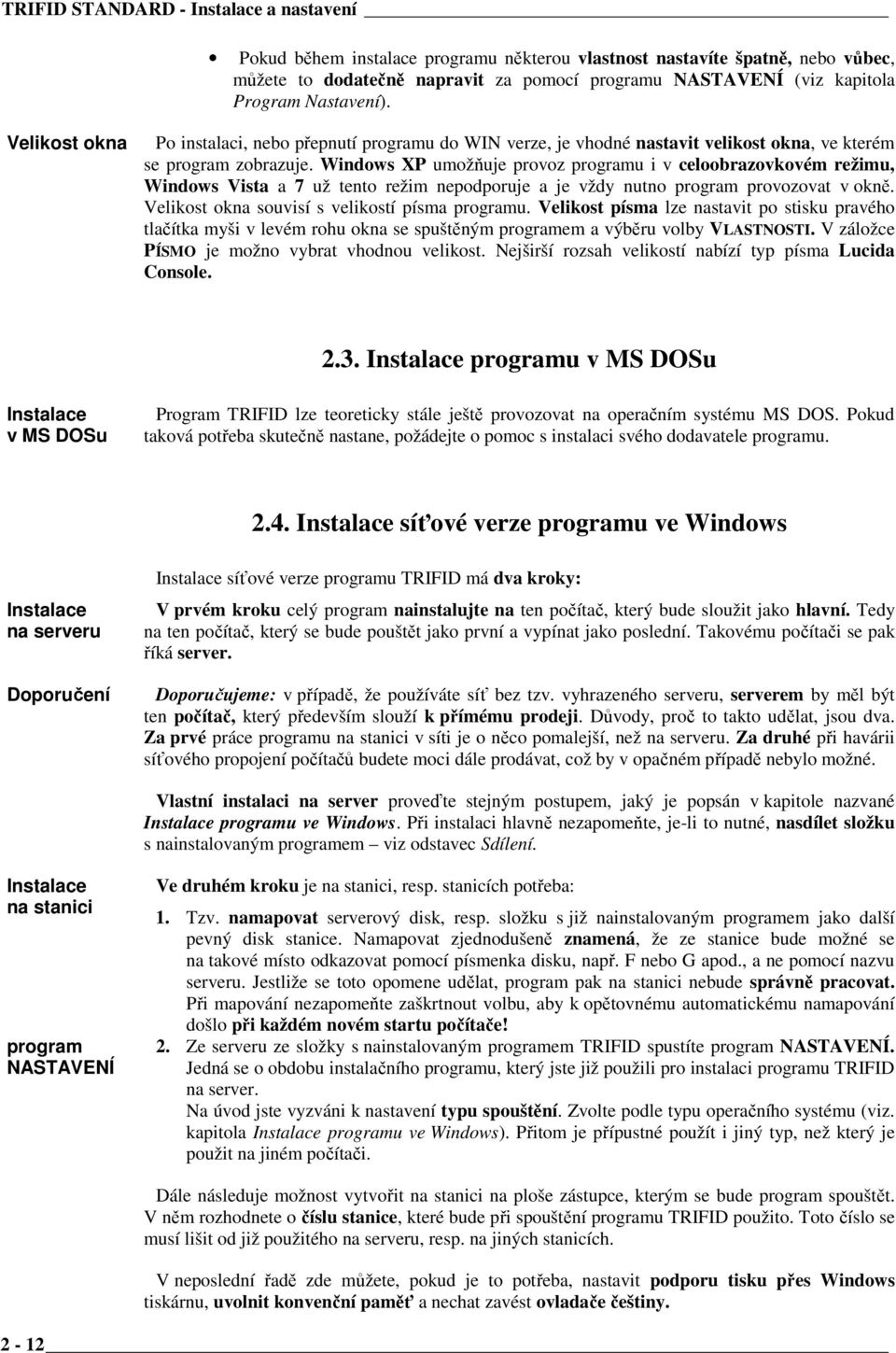 Windows XP umožňuje provoz programu i v celoobrazovkovém režimu, Windows Vista a 7 už tento režim nepodporuje a je vždy nutno program provozovat v okně.