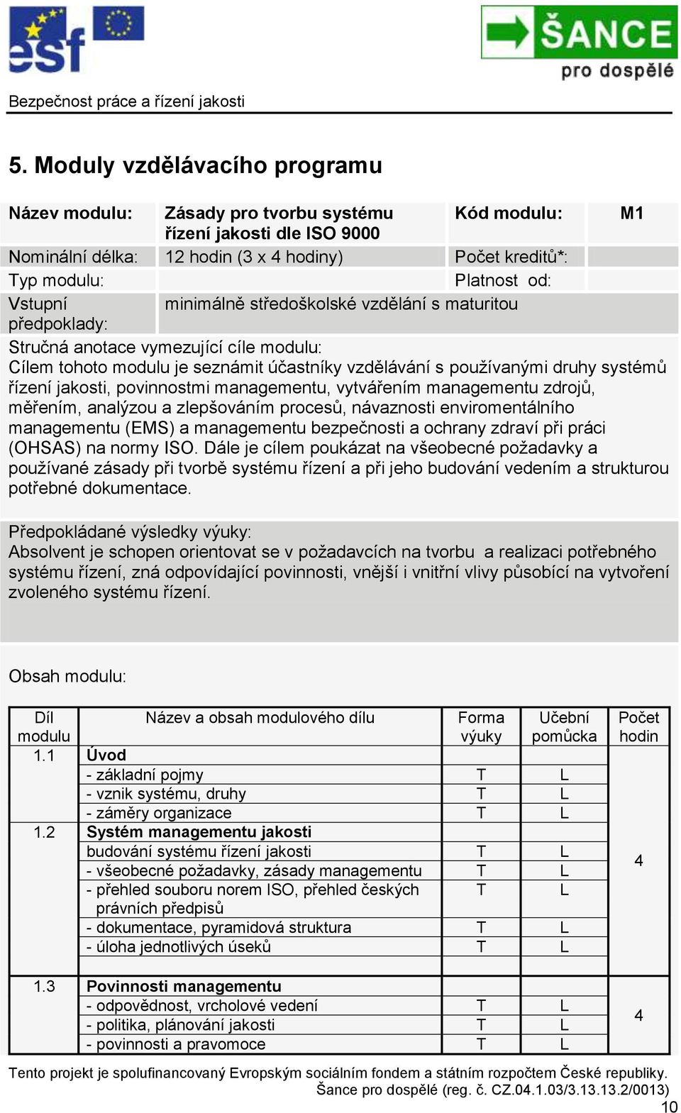 jakosti, povinnostmi managementu, vytvářením managementu zdrojů, měřením, analýzou a zlepšováním procesů, návaznosti enviromentálního managementu (EMS) a managementu bezpečnosti a ochrany zdraví při