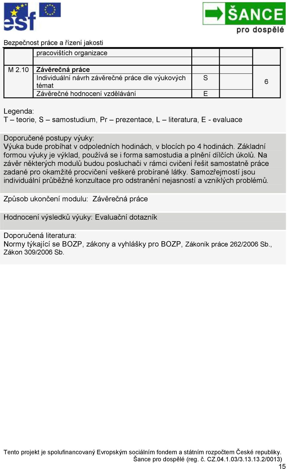 postupy výuky: Výuka bude probíhat v odpoledních hodinách, v blocích po hodinách. Základní formou výuky je výklad, používá se i forma samostudia a plnění dílčích úkolů.