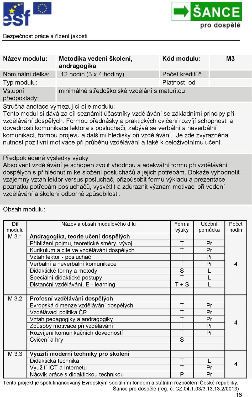 Formou přednášky a praktických cvičení rozvíjí schopnosti a dovednosti komunikace lektora s posluchači, zabývá se verbální a neverbální komunikací, formou projevu a dalšími hledisky při vzdělávání.