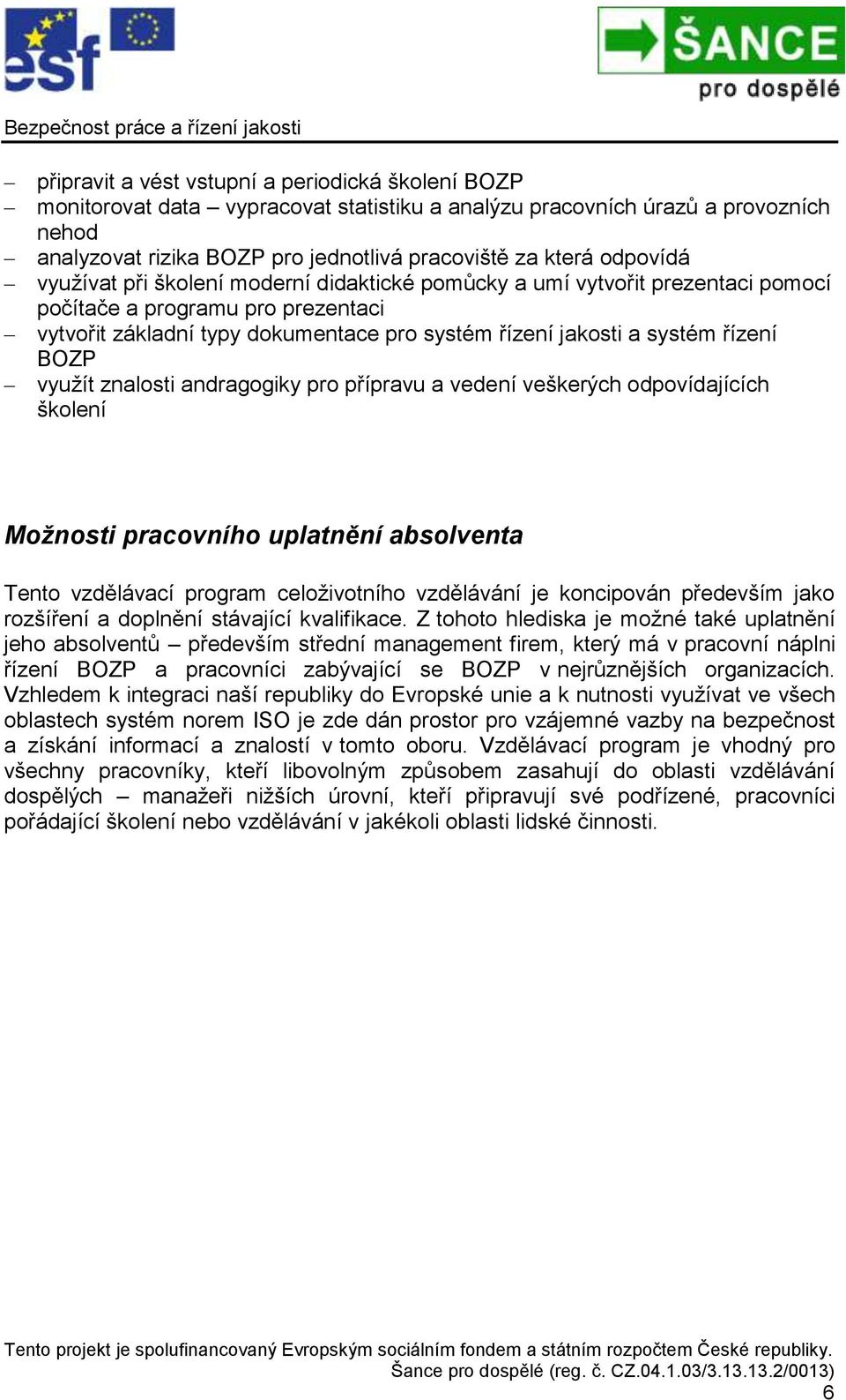 řízení BOZP využít znalosti andragogiky pro přípravu a vedení veškerých odpovídajících školení Možnosti pracovního uplatnění absolventa Tento vzdělávací program celoživotního vzdělávání je koncipován