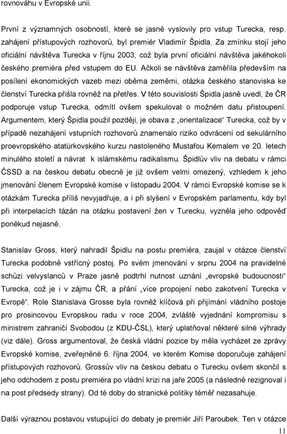 Ačkoli se návštěva zaměřila především na posílení ekonomických vazeb mezi oběma zeměmi, otázka českého stanoviska ke členství Turecka přišla rovněž na přetřes.