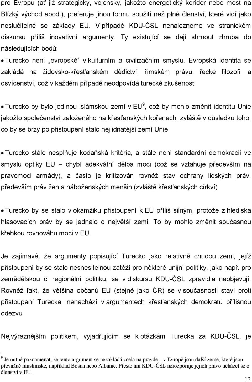 Evropská identita se zakládá na židovsko-křesťanském dědictví, římském právu, řecké filozofii a osvícenství, což v každém případě neodpovídá turecké zkušenosti Turecko by bylo jedinou islámskou zemí