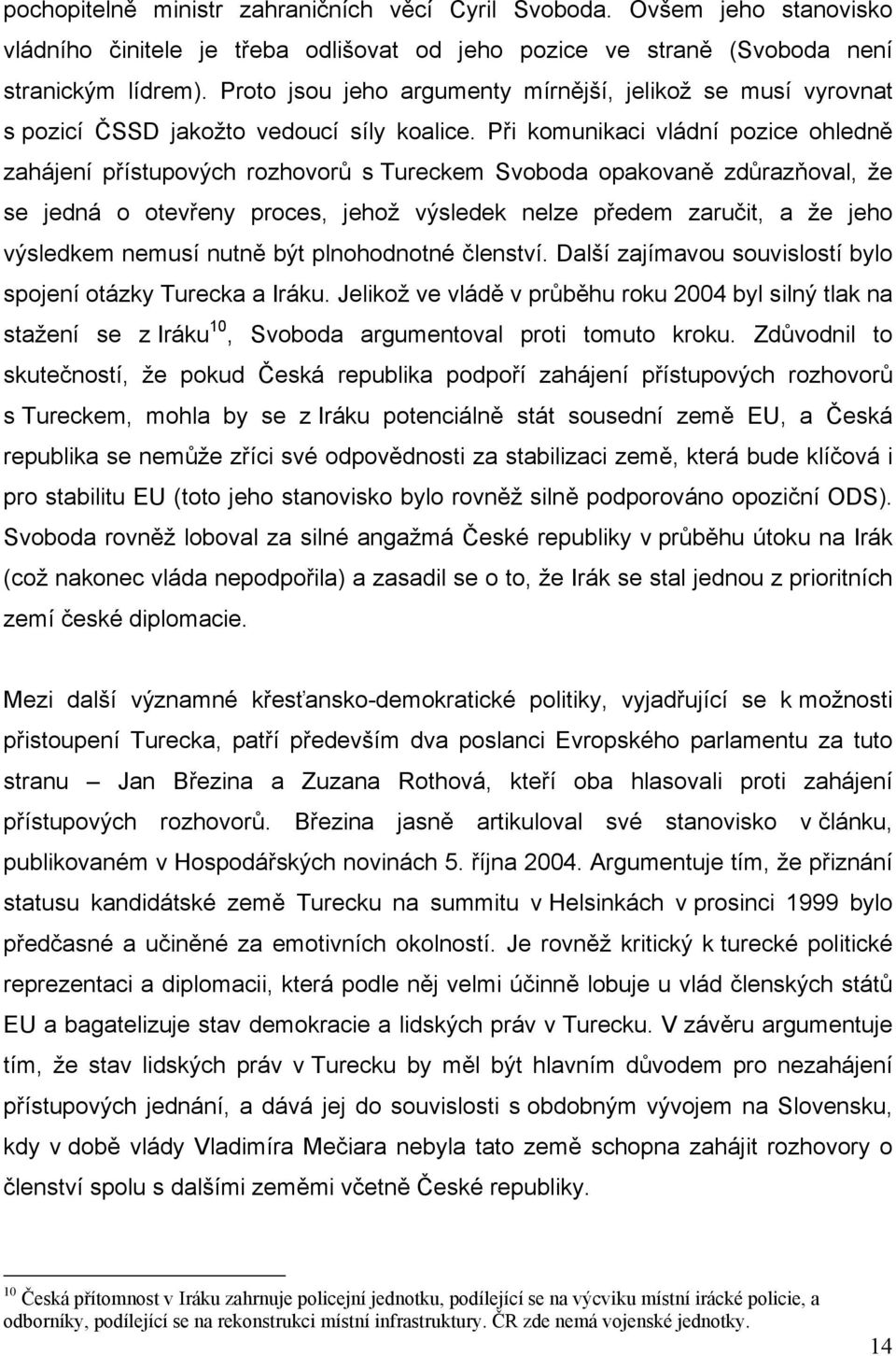 Při komunikaci vládní pozice ohledně zahájení přístupových rozhovorů s Tureckem Svoboda opakovaně zdůrazňoval, že se jedná o otevřeny proces, jehož výsledek nelze předem zaručit, a že jeho výsledkem