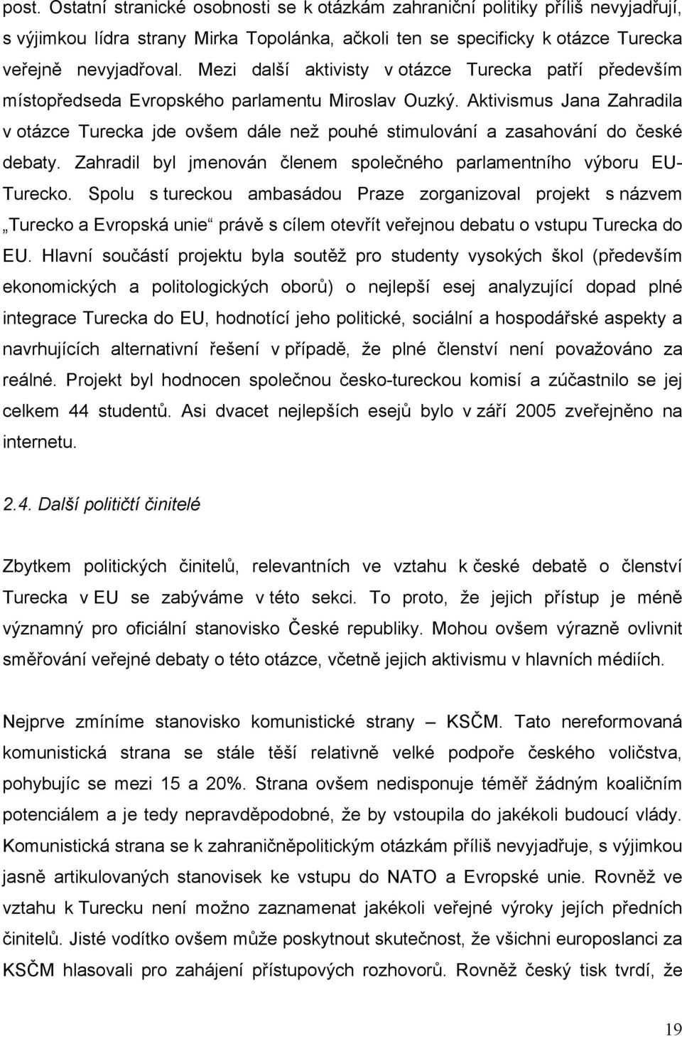 Aktivismus Jana Zahradila v otázce Turecka jde ovšem dále než pouhé stimulování a zasahování do české debaty. Zahradil byl jmenován členem společného parlamentního výboru EU- Turecko.