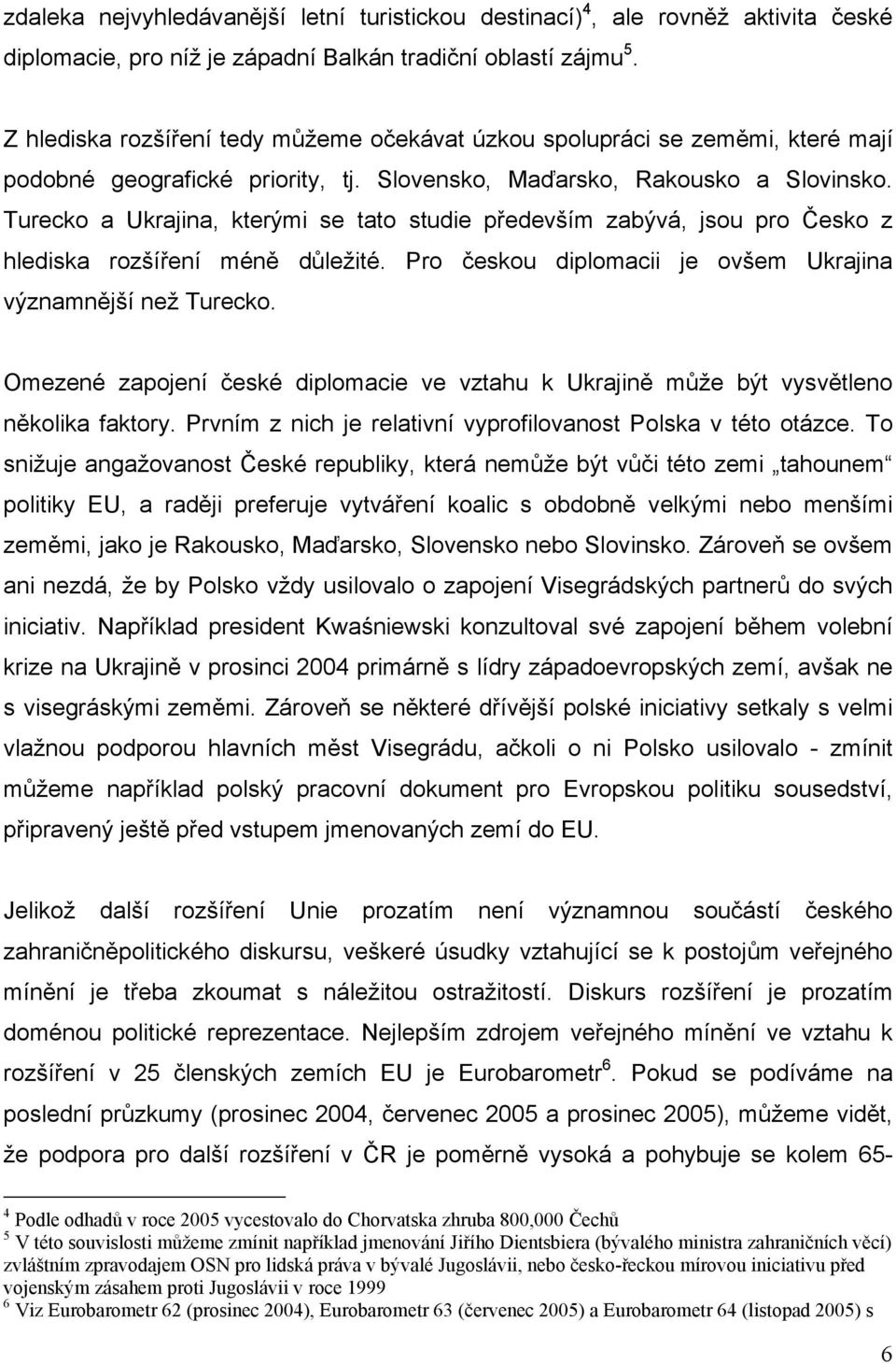 Turecko a Ukrajina, kterými se tato studie především zabývá, jsou pro Česko z hlediska rozšíření méně důležité. Pro českou diplomacii je ovšem Ukrajina významnější než Turecko.