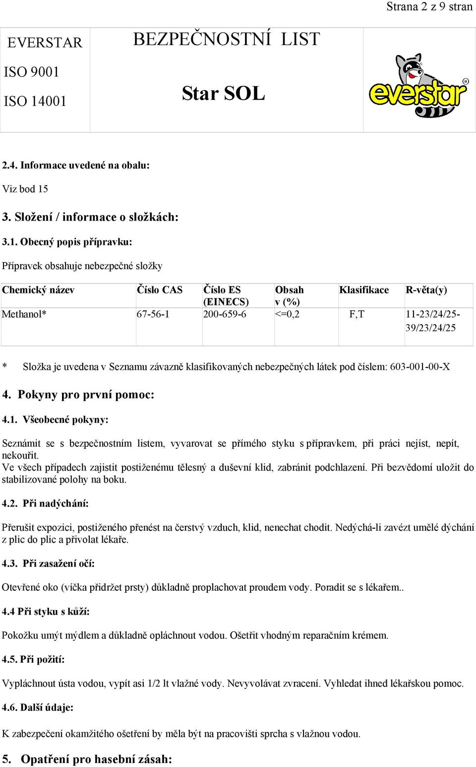 Obecný popis přípravku: Přípravek obsahuje nebezpečné složky Chemický název Číslo CAS Číslo ES Obsah Klasifikace R-věta(y) (EINECS) v (%) Methanol* 67-56-1 200-659-6 <=0,2 F,T 11-23/24/25-39/23/24/25