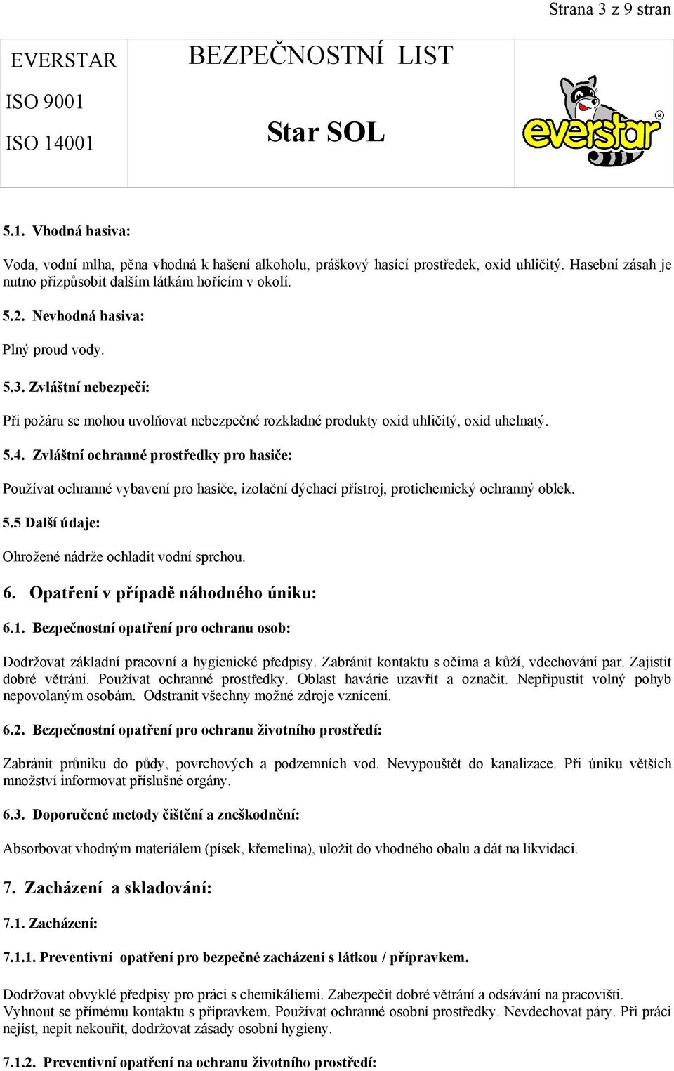 Zvláštní ochranné prostředky pro hasiče: Používat ochranné vybavení pro hasiče, izolační dýchací přístroj, protichemický ochranný oblek. 5.5 Další údaje: Ohrožené nádrže ochladit vodní sprchou. 6.