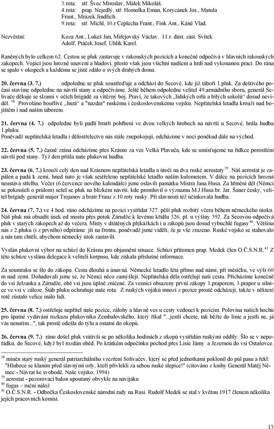 Cestou se pluk zastavuje v rakouských pozicích a konečně odpočívá v hlavních rakouských zákopech. Vojáci jsou hrozně unaveni a hladoví, přesto však jsou všichni nadšeni a hrdí nad vykonanou prací.