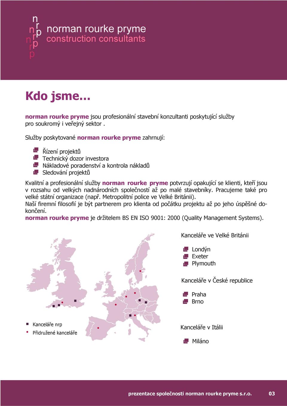 pryme potvrzují opakující se klienti, kteří jsou v rozsahu od velkých nadnárodních společností až po malé stavebníky. Pracujeme také pro velké státní organizace (např.