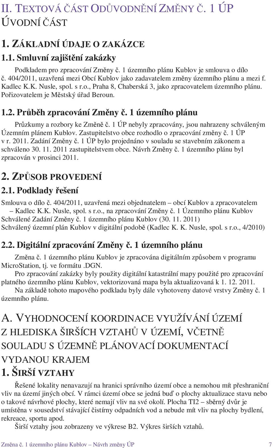 Pořizovatelem je Městský úřad Beroun. 1.2. Průběh zpracování Změny č. 1 územního plánu Průzkumy a rozbory ke Změně č. 1 ÚP nebyly zpracovány, jsou nahrazeny schváleným Územním plánem Kublov.