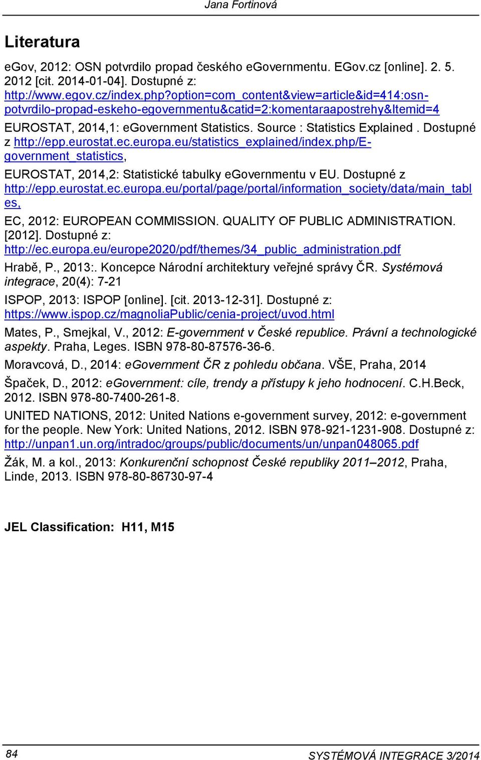 Dostupné z http://epp.eurostat.ec.europa.eu/statistics_explained/index.php/egovernment_statistics, EUROSTAT, 2014,2: Statistické tabulky egovernmentu v EU. Dostupné z http://epp.eurostat.ec.europa.eu/portal/page/portal/information_society/data/main_tabl es, EC, 2012: EUROPEAN COMMISSION.