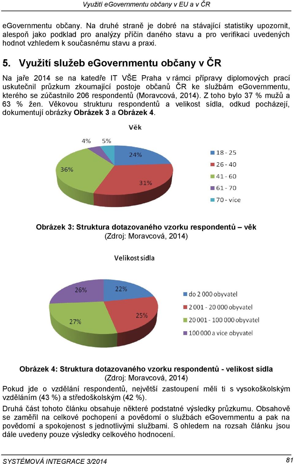 Využití služeb egovernmentu občany v ČR Na jaře 2014 se na katedře IT VŠE Praha v rámci přípravy diplomových prací uskutečnil průzkum zkoumající postoje občanů ČR ke službám egovernmentu, kterého se