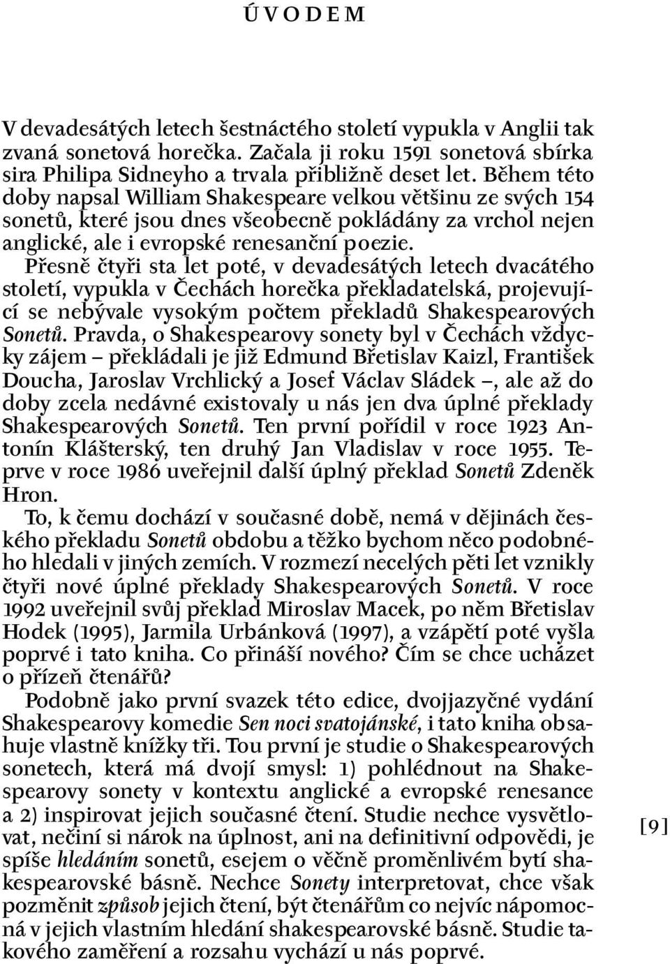 Přesně čtyři sta let poté, v devadesátých letech dvacátého století, vypukla v Čechách horečka překladatelská, projevující se nebývale vysokým počtem překladů Shakespearových Sonetů.