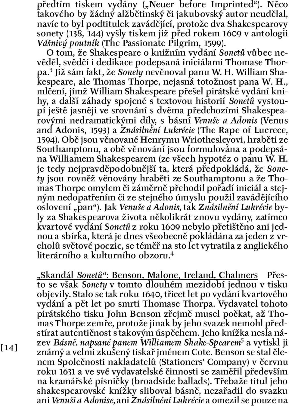 poutník (The Passionate Pilgrim, 1599). O tom, že Shakespeare o knižním vydání Sonetů vůbec nevěděl, svědčí i dedikace podepsaná iniciálami Thomase Thorpa. 3 Již sám fakt, že Sonety nevěnoval panu W.