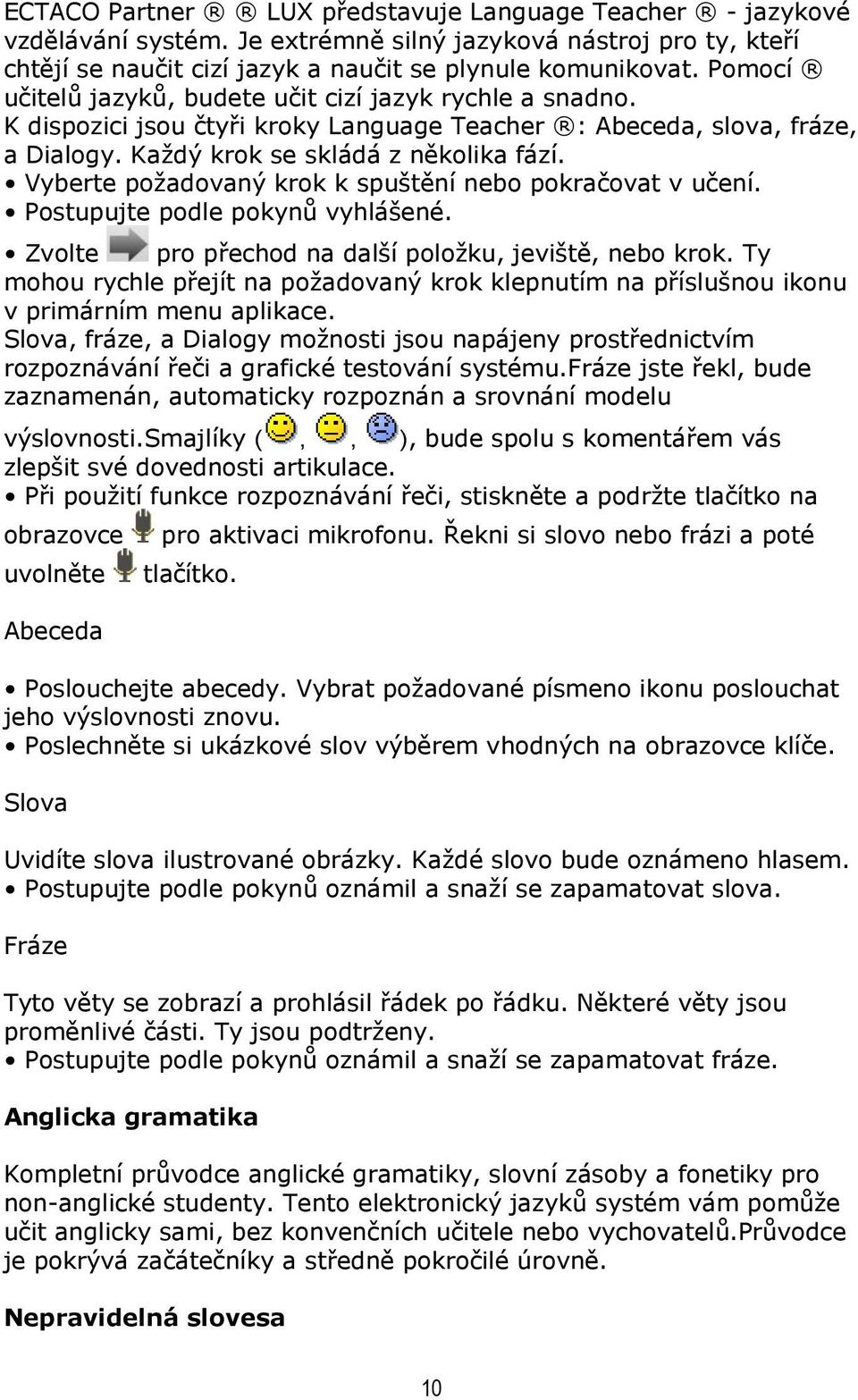 Vyberte požadovaný krok k spuštění nebo pokračovat v učení. Postupujte podle pokynů vyhlášené. Zvolte pro přechod na další položku, jeviště, nebo krok.