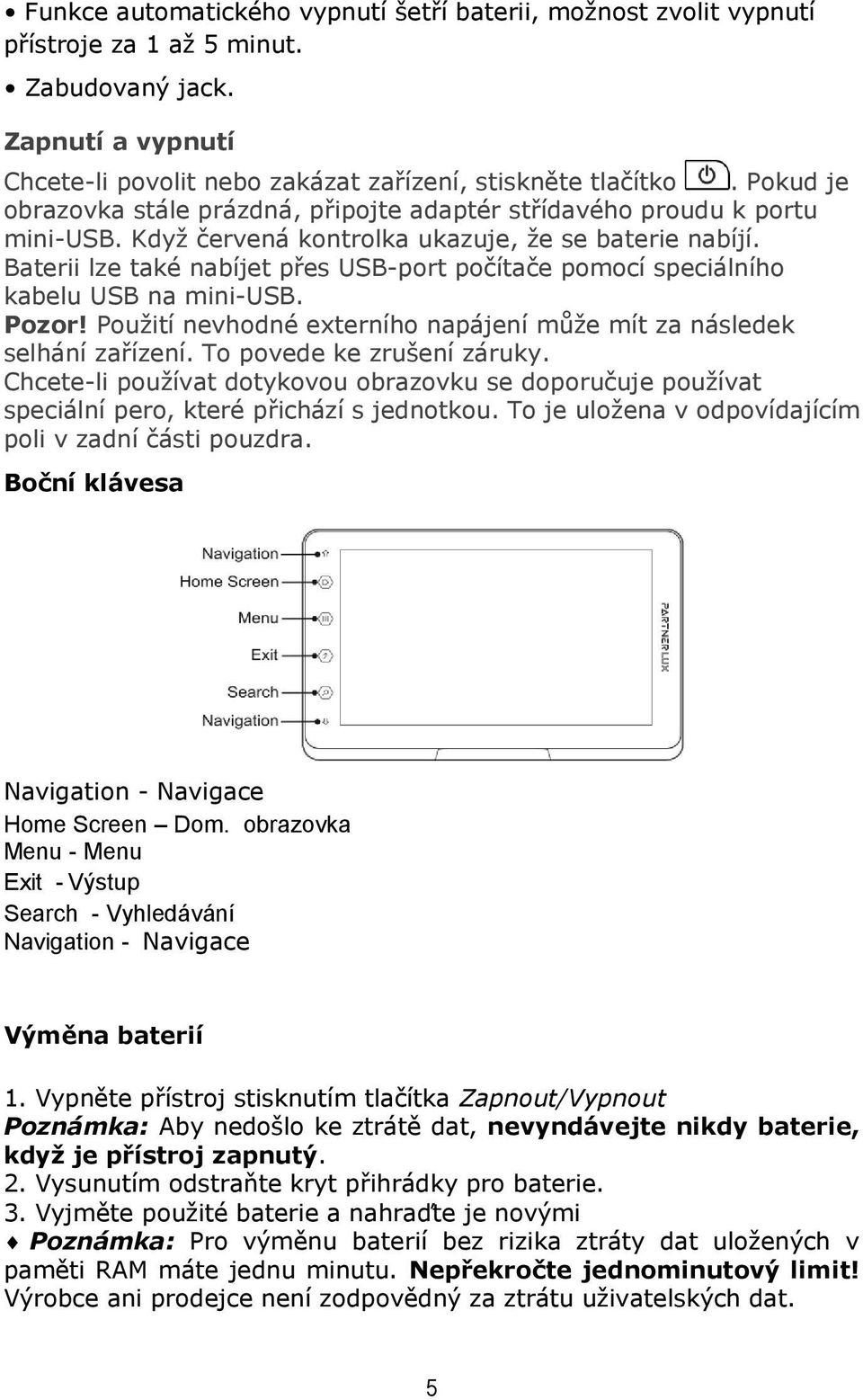 Baterii lze také nabíjet přes USB-port počítače pomocí speciálního kabelu USB na mini-usb. Pozor! Použití nevhodné externího napájení může mít za následek selhání zařízení.