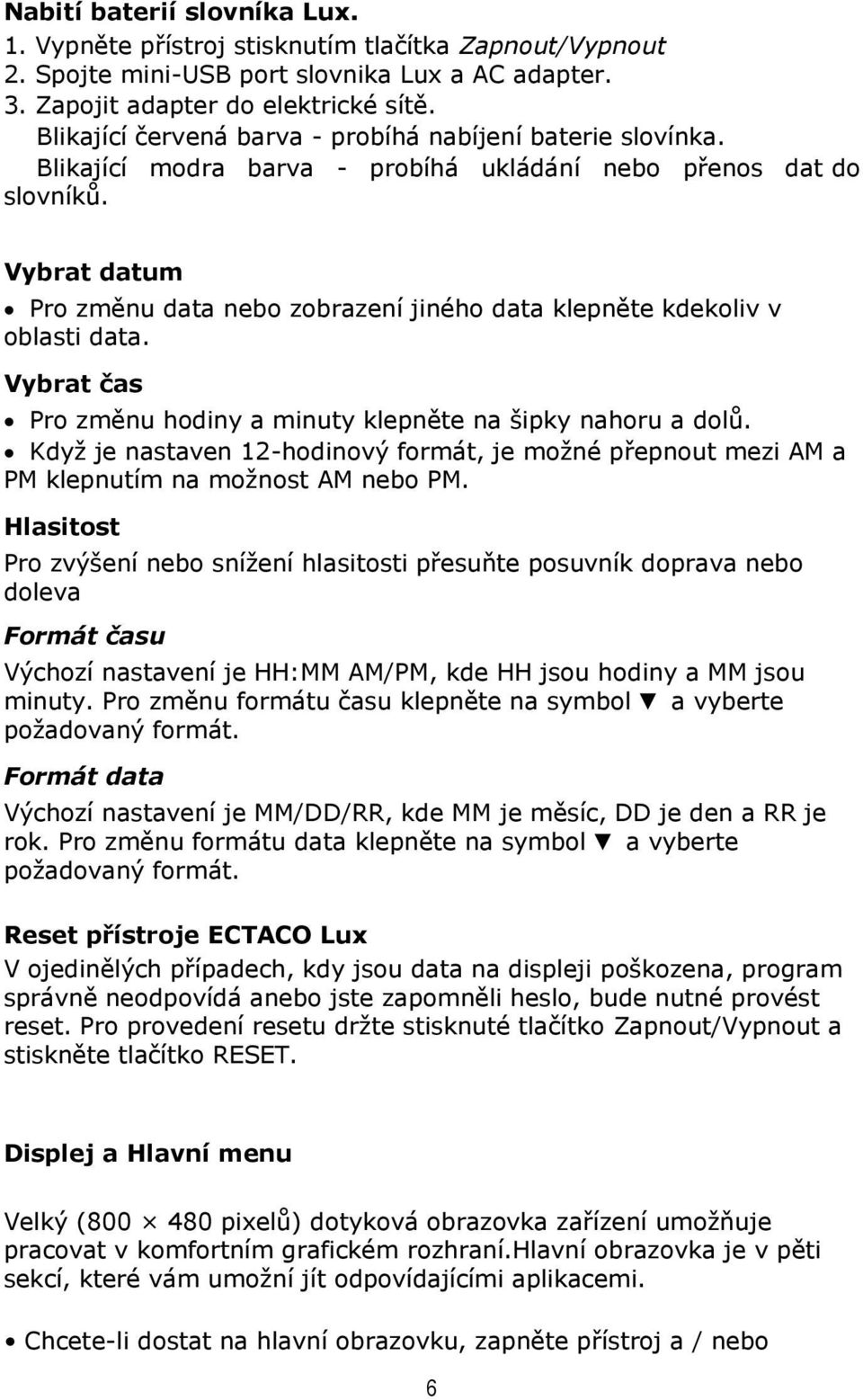 Vybrat datum Pro změnu data nebo zobrazení jiného data klepněte kdekoliv v oblasti data. Vybrat čas Pro změnu hodiny a minuty klepněte na šipky nahoru a dolů.