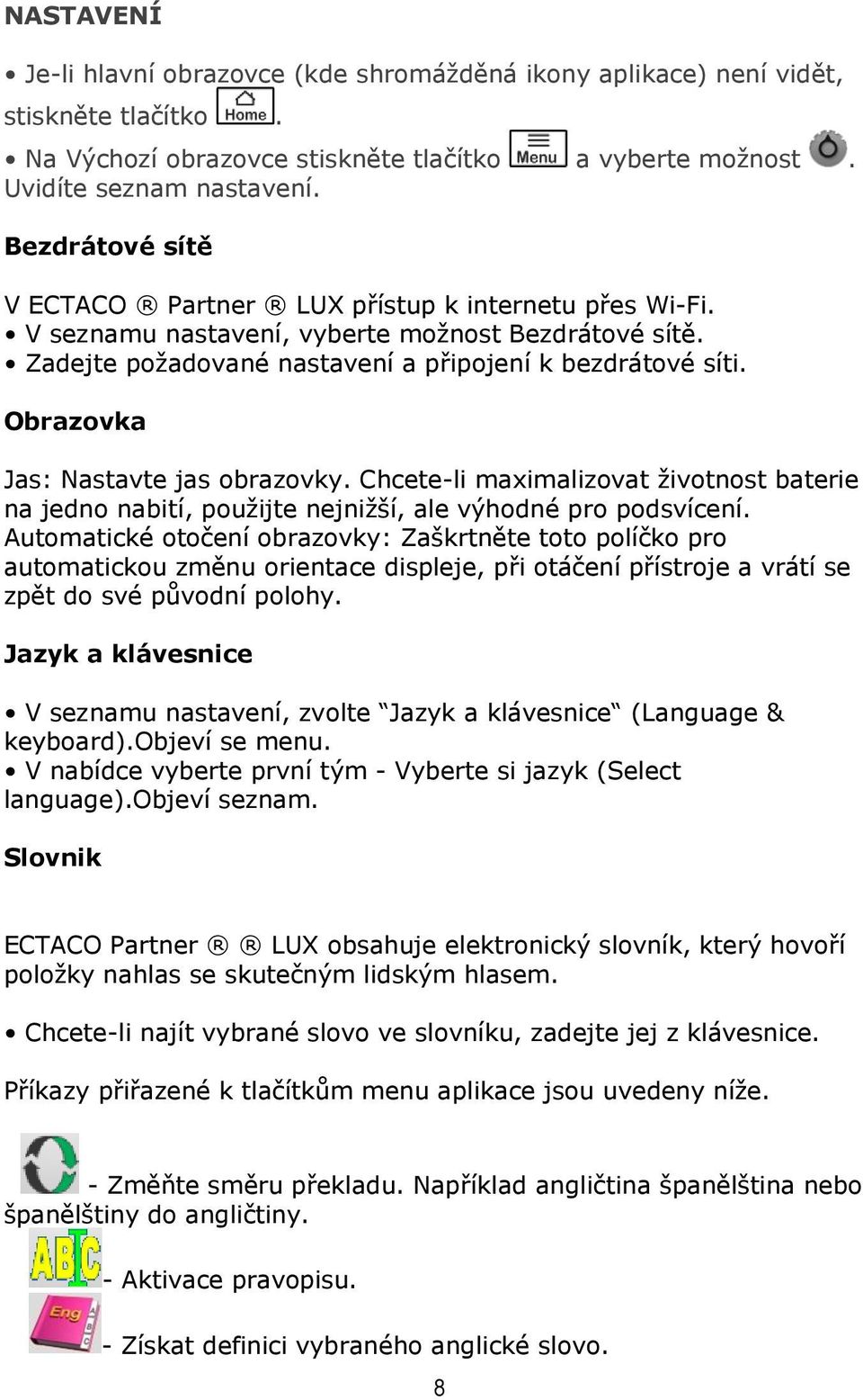 Obrazovka Jas: Nastavte jas obrazovky. Chcete-li maximalizovat životnost baterie na jedno nabití, použijte nejnižší, ale výhodné pro podsvícení.