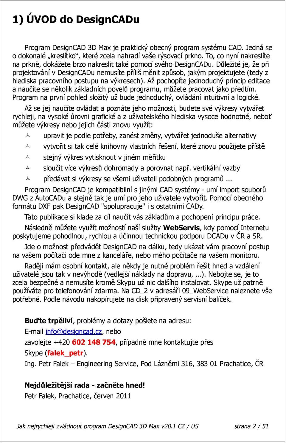 Důležité je, že při projektování v DesignCADu nemusíte příliš měnit způsob, jakým projektujete (tedy z hlediska pracovního postupu na výkresech).