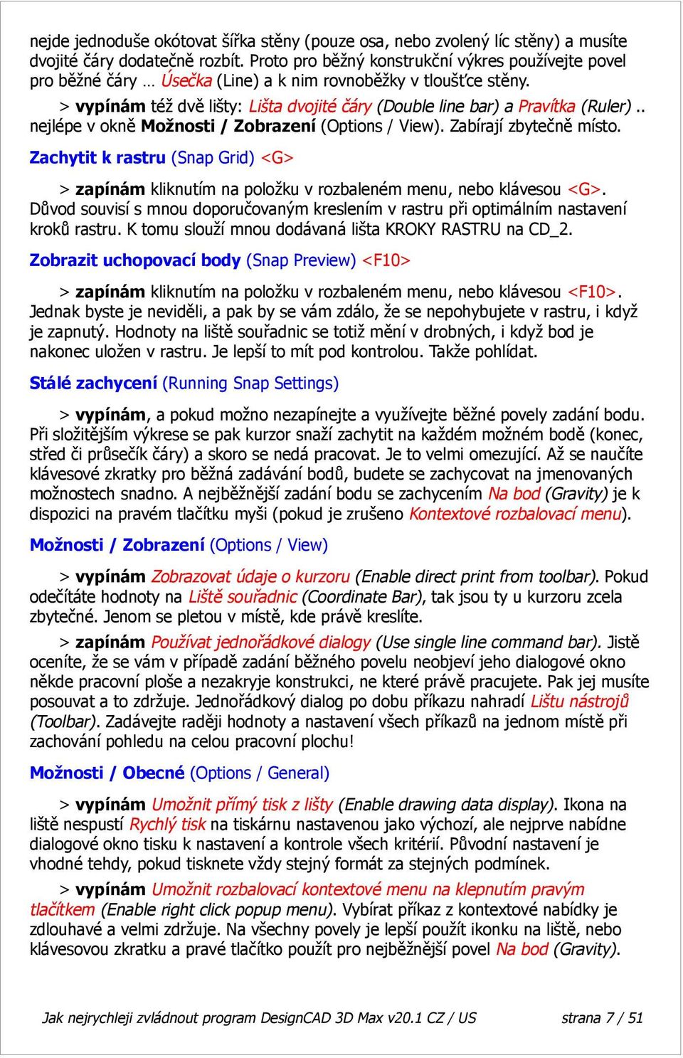 . nejlépe v okně Možnosti / Zobrazení (Options / View). Zabírají zbytečně místo. Zachytit k rastru (Snap Grid) <G> > zapínám kliknutím na položku v rozbaleném menu, nebo klávesou <G>.