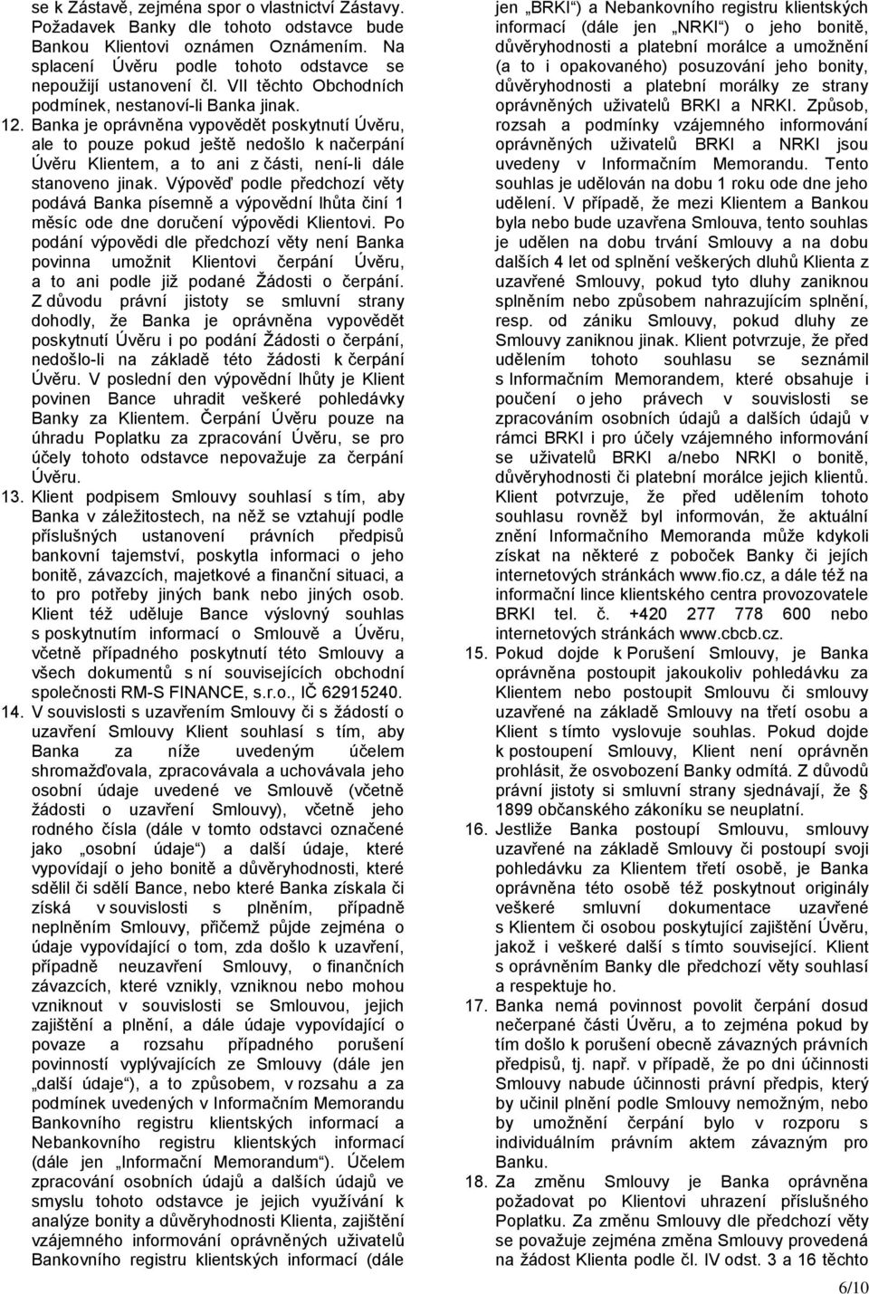 Banka je oprávněna vypovědět poskytnutí Úvěru, ale to pouze pokud ještě nedošlo k načerpání Úvěru Klientem, a to ani z části, není-li dále stanoveno jinak.