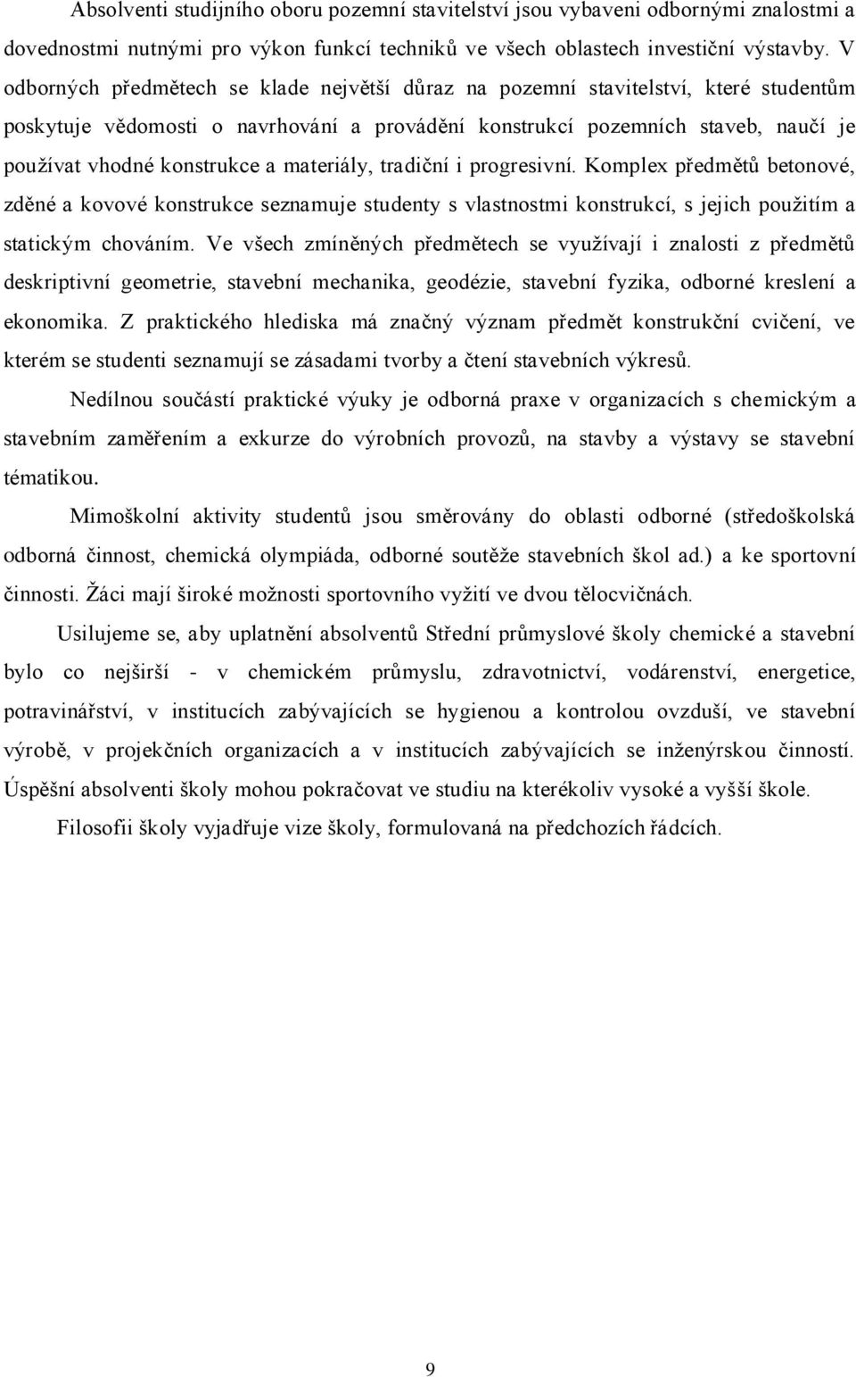 materiály, tradiční i progresivní. Komplex předmětů betonové, zděné a kovové konstrukce seznamuje studenty s vlastnostmi konstrukcí, s jejich pouţitím a statickým chováním.