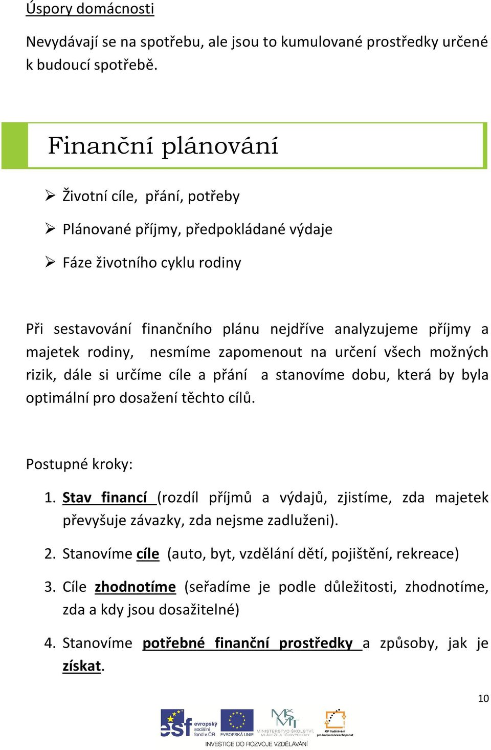 nesmíme zapomenout na určení všech možných rizik, dále si určíme cíle a přání a stanovíme dobu, která by byla optimální pro dosažení těchto cílů. Postupné kroky: 1.