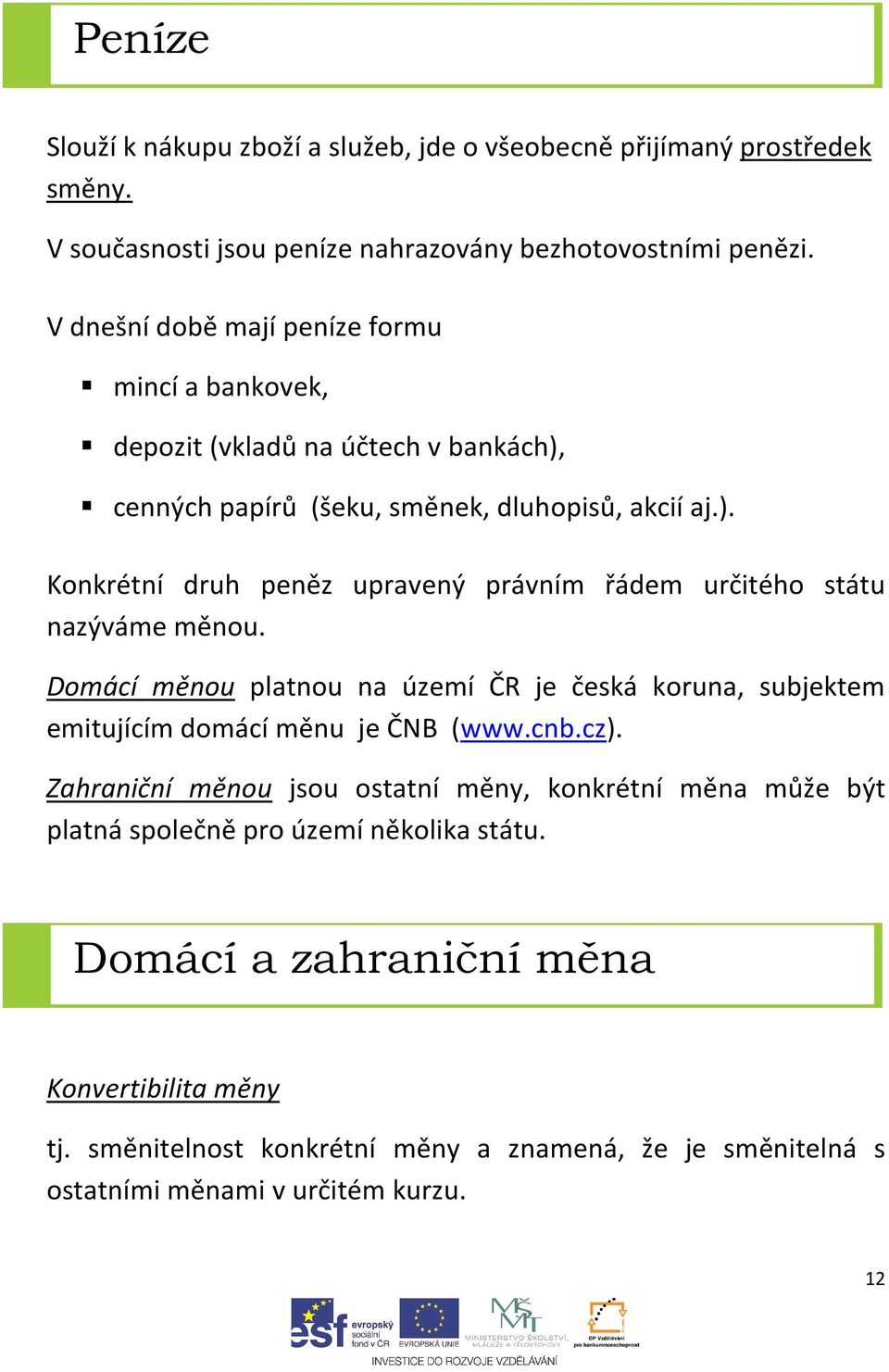 Domácí měnou platnou na území ČR je česká koruna, subjektem emitujícím domácí měnu je ČNB (www.cnb.cz).