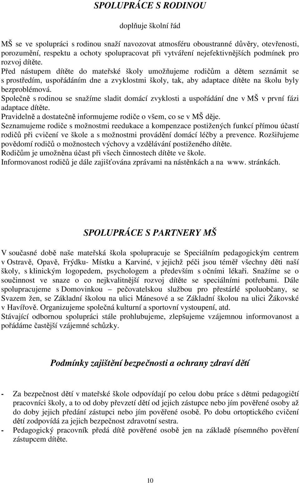 Před nástupem dítěte do mateřské školy umožňujeme rodičům a dětem seznámit se s prostředím, uspořádáním dne a zvyklostmi školy, tak, aby adaptace dítěte na školu byly bezproblémová.