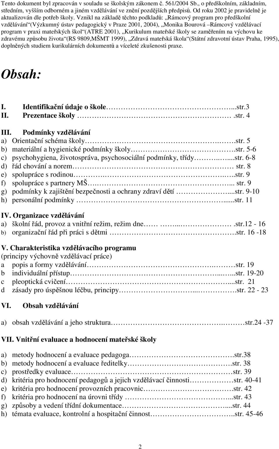 Vznikl na základě těchto podkladů: Rámcový program pro předškolní vzdělávání (Výzkumný ústav pedagogický v Praze 2001, 2004), Monika Bourová Rámcový vzdělávací program v praxi mateřských škol (ATRE