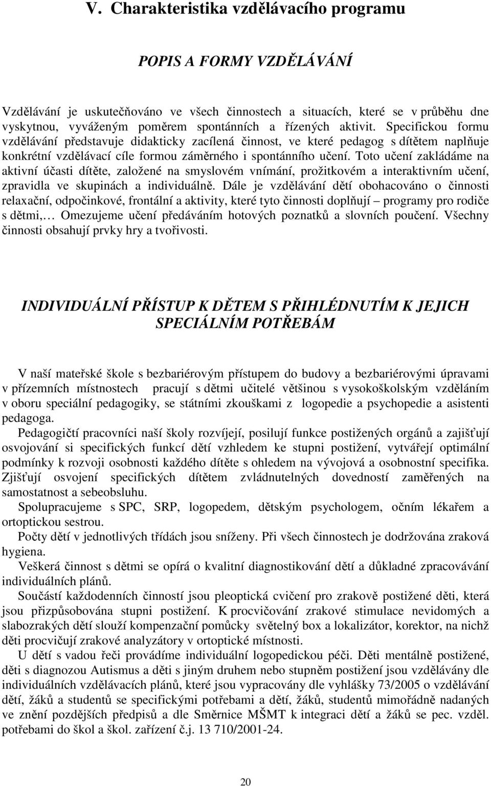 Toto učení zakládáme na aktivní účasti dítěte, založené na smyslovém vnímání, prožitkovém a interaktivním učení, zpravidla ve skupinách a individuálně.