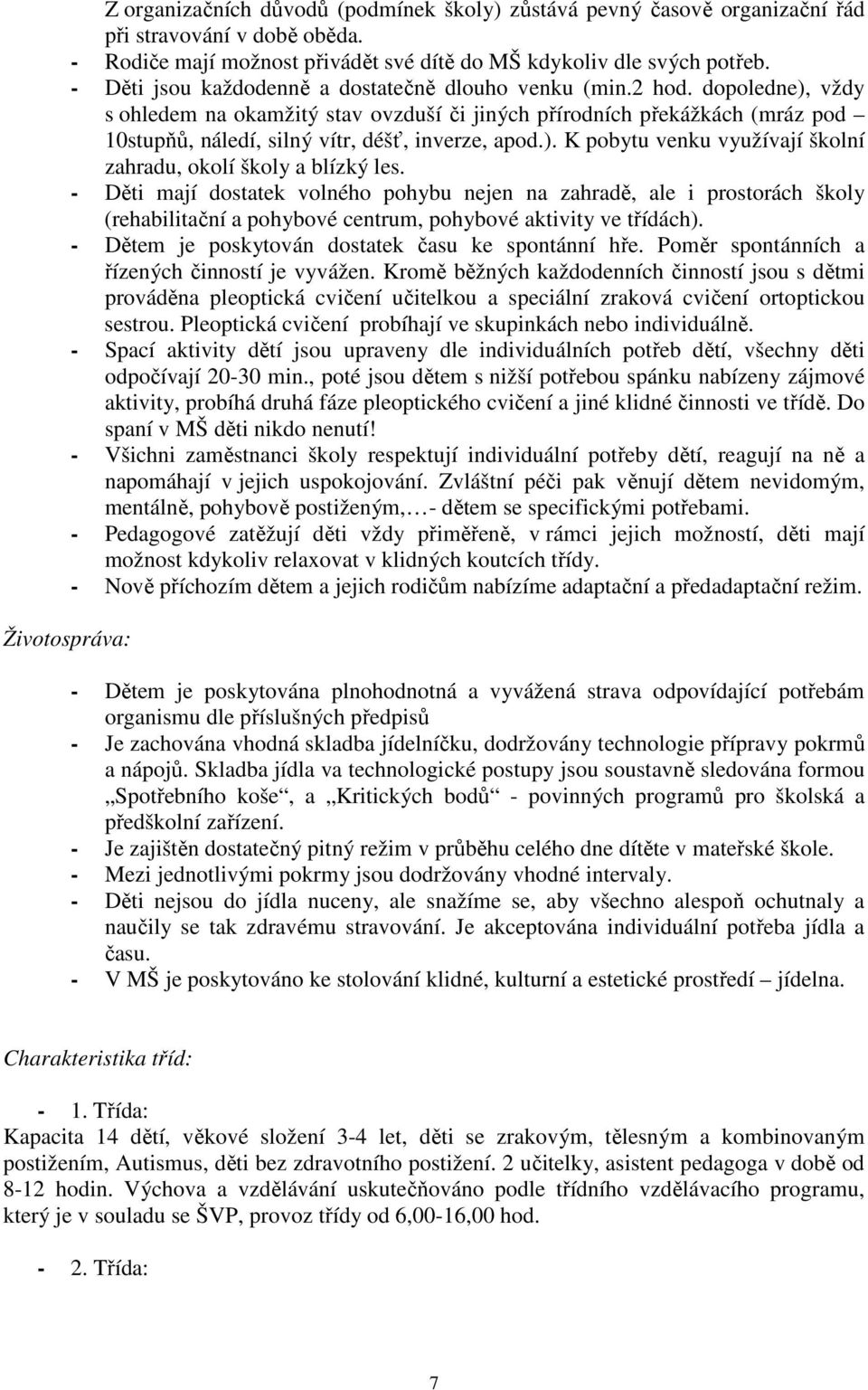 dopoledne), vždy s ohledem na okamžitý stav ovzduší či jiných přírodních překážkách (mráz pod 10stupňů, náledí, silný vítr, déšť, inverze, apod.). K pobytu venku využívají školní zahradu, okolí školy a blízký les.