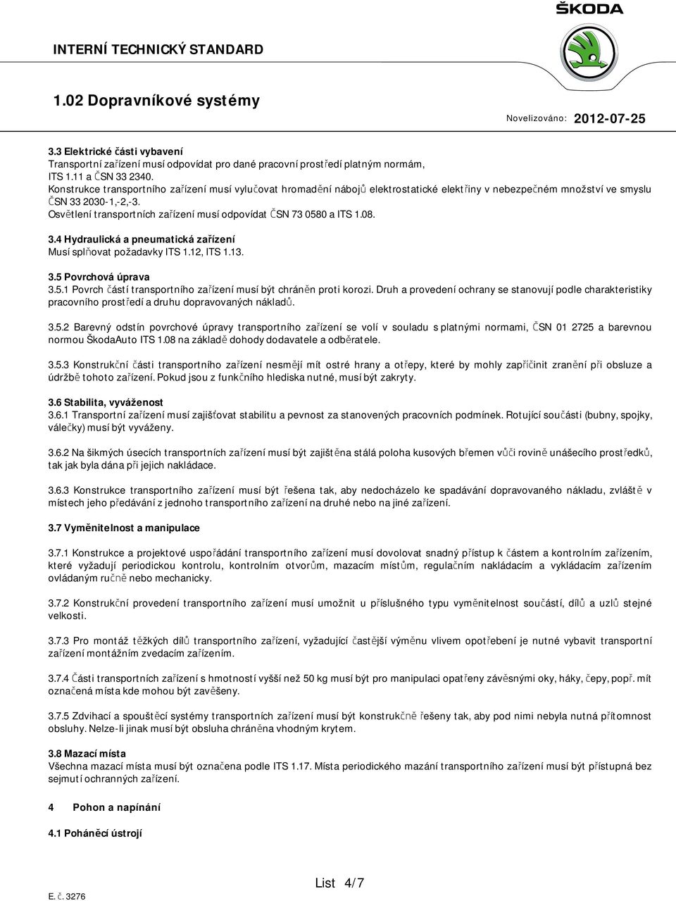 Osvětlení transportních zařízení musí odpovídat ČSN 73 0580 a ITS 1.08. 3.4 Hydraulická a pneumatická zařízení Musí splňovat požadavky ITS 1.12, ITS 1.13. 3.5 Povrchová úprava 3.5.1 Povrch částí transportního zařízení musí být chráněn proti korozi.