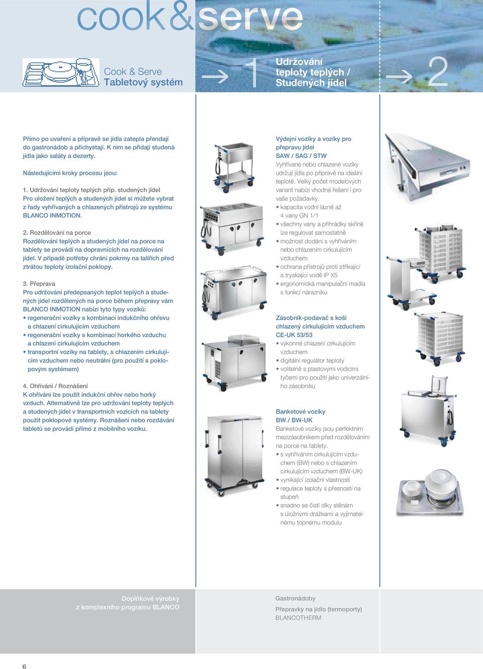 studených jídel Pro uložení teplých a studených jídel si můžete vybrat z řady vyhřívaných a chlazených přístrojů ze systému BLANCO INMOTION. 2.