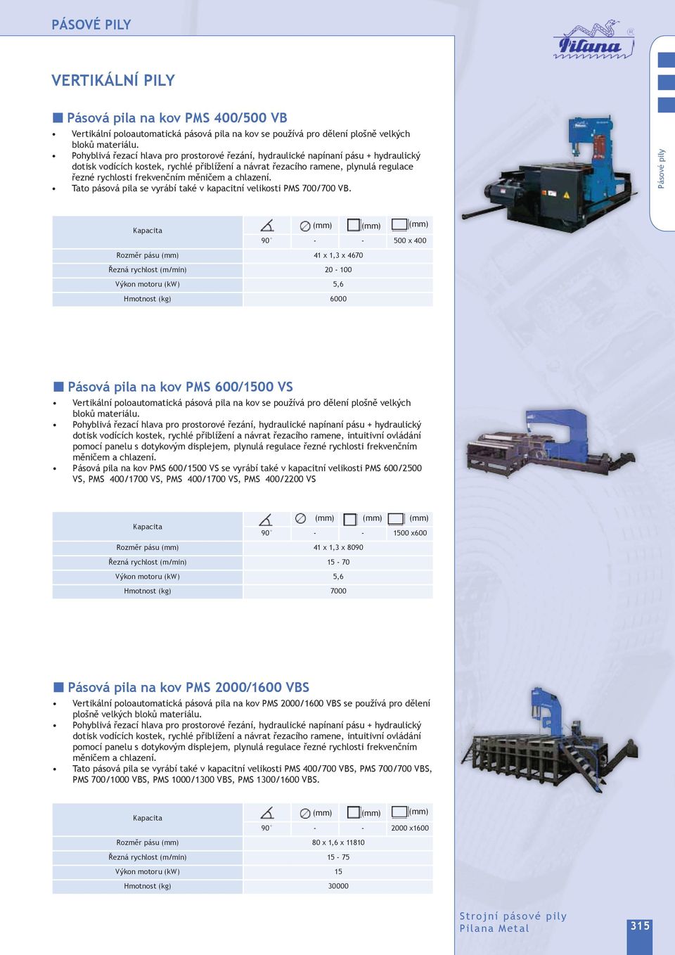 měničem a chlazení. Tato pásová pila se vyrábí také v kapacitní velikosti PMS 700/700 VB.