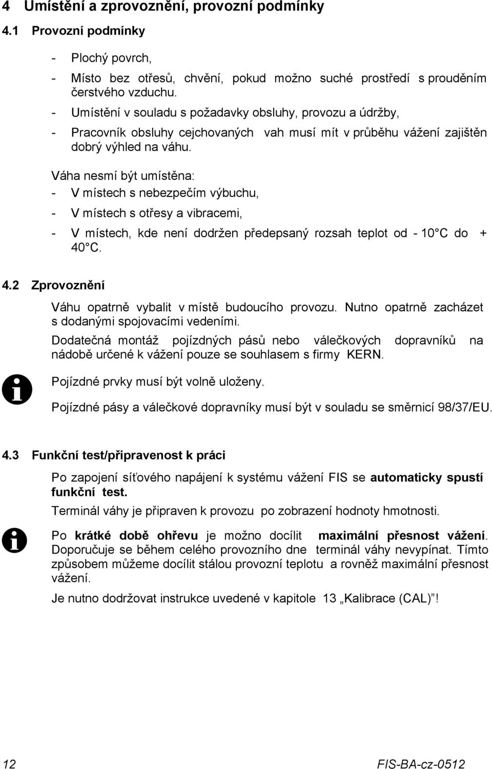 Váha nesmí být umístěna: - V místech s nebezpečím výbuchu, - V místech s otřesy a vibracemi, - V místech, kde není dodržen předepsaný rozsah teplot od - 10 C do + 40