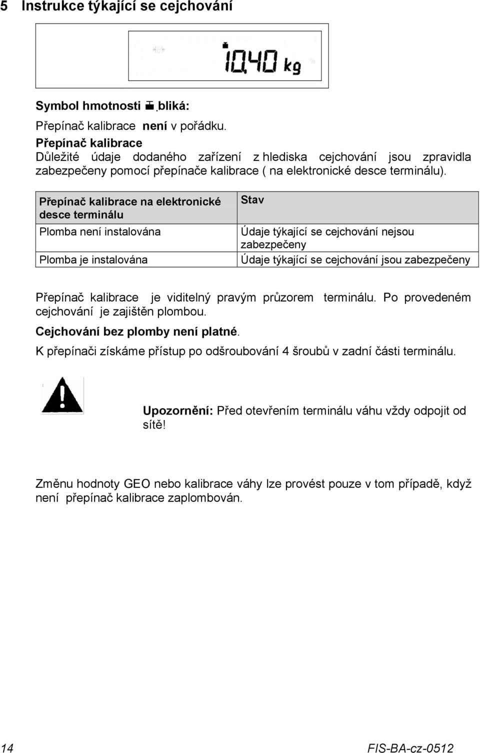 Přepínač kalibrace na elektronické desce terminálu Plomba není instalována Plomba je instalována Stav Údaje týkající se cejchování nejsou zabezpečeny Údaje týkající se cejchování jsou zabezpečeny