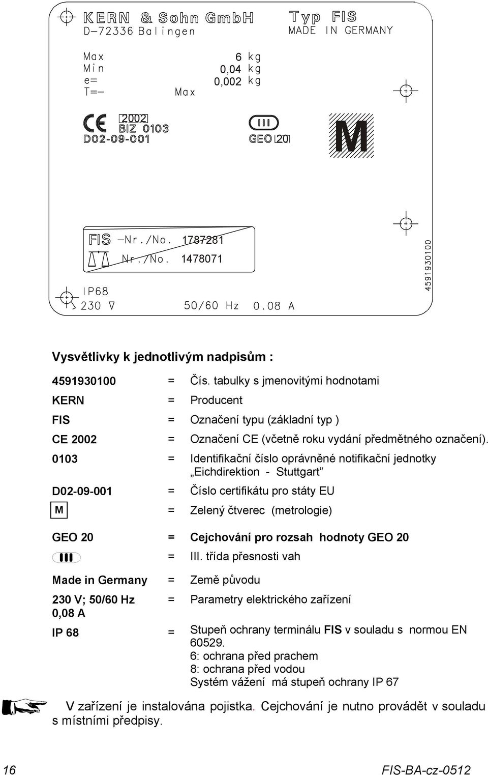 0103 = Identifikační číslo oprávněné notifikační jednotky Eichdirektion - Stuttgart D02-09-001 = Číslo certifikátu pro státy EU M = Zelený čtverec (metrologie) GEO 20 = Cejchování pro rozsah hodnoty