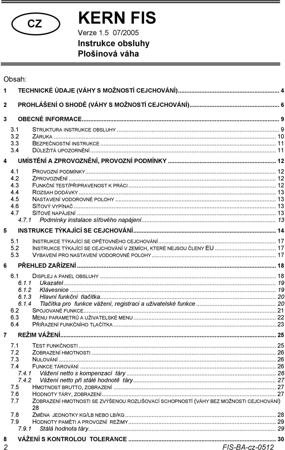 .. 12 4.3 UNKČNÍ TEST/PŘIPRAVENOST K PRÁCI... 12 4.4 ROZSAH DODÁVKY... 13 4.5 NASTAVENÍ VODOROVNÉ POLOHY... 13 4.6 SÍŤOVÝ VYPÍNAČ... 13 4.7 SÍŤOVÉ NAPÁJENÍ... 13 4.7.1 Podmínky instalace síťového napájení.