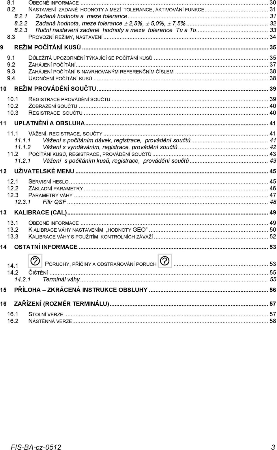 .. 37 9.3 ZAHÁJENÍ POČÍTÁNÍ S NAVRHOVANÝM REERENČNÍM ČÍSLEM... 38 9.4 UKONČENÍ POČÍTÁNÍ KUSŮ... 38 10 REŽIM PROVÁDĚNÍ SOUČTU... 39 10.1 REGISTRACE PROVÁDĚNÍ SOUČTU... 39 10.2 ZOBRAZENÍ SOUČTU... 40 10.